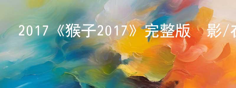 陳昆昆發布2017《猴子2017》完整版電影/在線觀看/百度云-美劇天堂